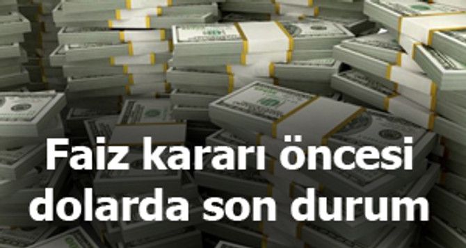Faiz kararı öncesi dolarda son durum