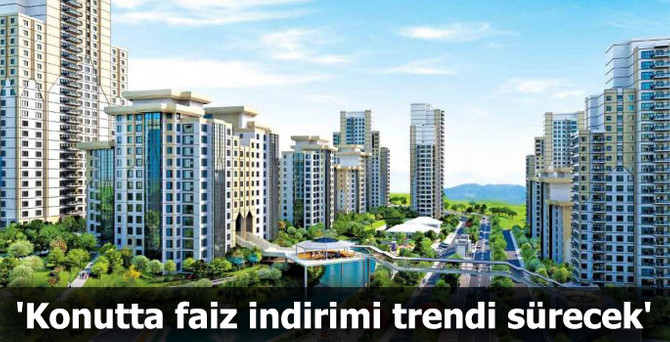 'Konutta faiz indirimi trendi sürecek'