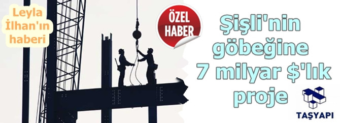Taş Yapı, Şişli'nin göbeğinde 7 milyar $'lık proje yapacak
