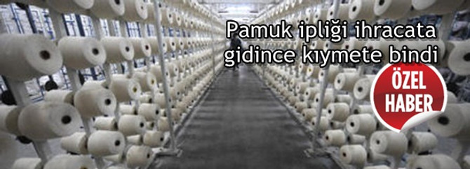 Pamuk ipliği ihracata gidince kıymete bindi