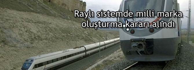Raylı sistemde milli marka oluşturma kararı alındı