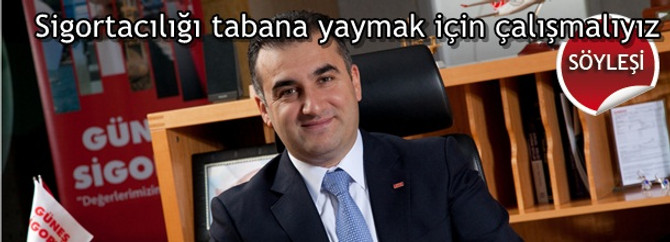 Sigortacılığı tabana yaymak için çalışmalıyız