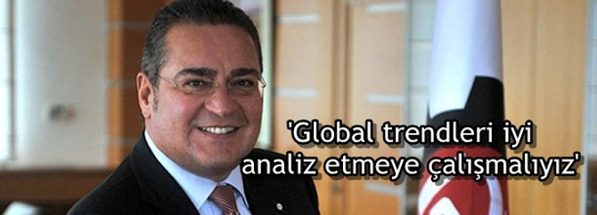 'Global trendleri iyi analiz etmeye çalışmalıyız'