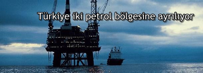 Türkiye iki petrol bölgesine ayrılıyor