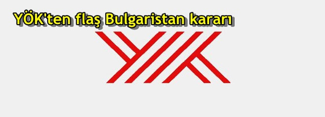 YÖK'ten flaş Bulgaristan kararı