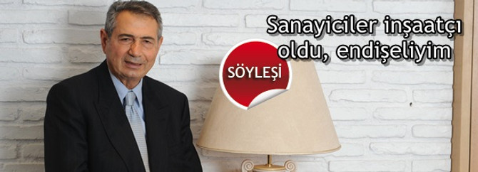 Sanayiciler inşaatçı oldu, endişeliyim