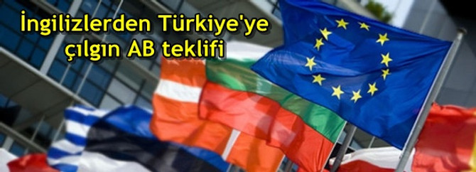 İngilizlerden Türkiye'ye çılgın AB teklifi