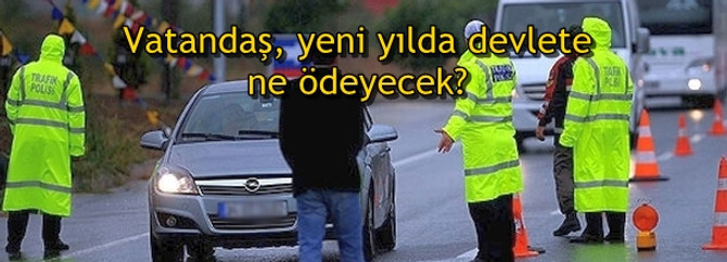 Vatandaş, yeni yılda devlete ne ödeyecek?