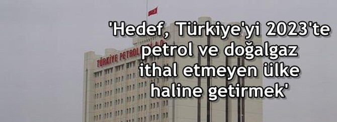 Hedef, Türkiye'yi 2023'te petrol ve doğalgaz ithal etmeyen ülke haline getirmek