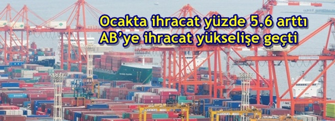 Ocakta ihracat yüzde 5.6 arttı AB’ye ihracat yükselişe geçti