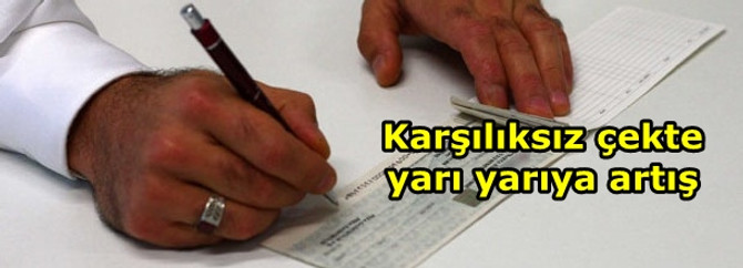 Karşılıksız çekte yarı yarıya artış