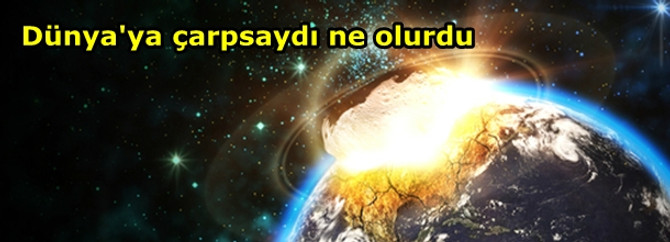 Dünya'ya çarpsaydı ne olurdu