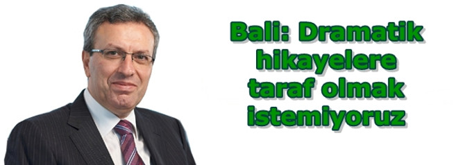 Bali: Dramatik hikayelere taraf olmak istemiyoruz