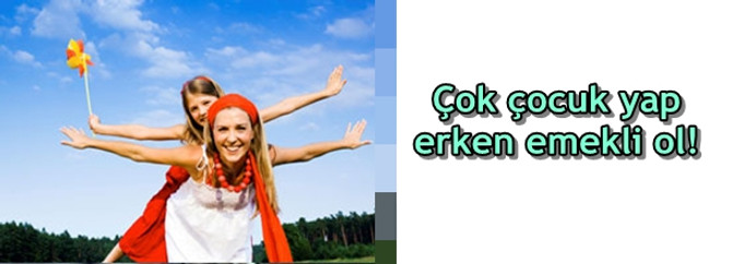 Çok çocuk yap erken emekli ol!