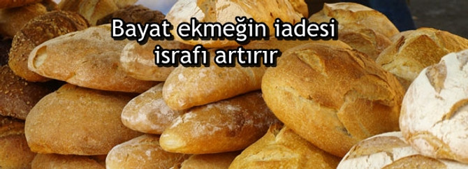 Bayat ekmeğin iadesi israfı daha da artırır