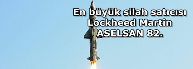 Dünyanın en büyük silah satıcısı Lockheed Martin, ASELSAN 82. Sırada