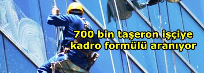 700 bin taşeron işçiye kadro formülü aranıyor