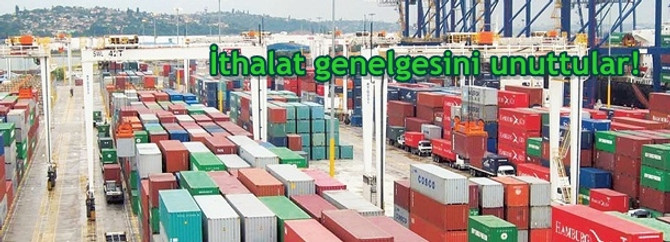İthalat genelgesini unuttular!