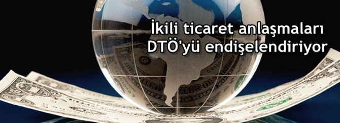İkili ticaret anlaşmaları DTÖ'yü endişelendiriyor