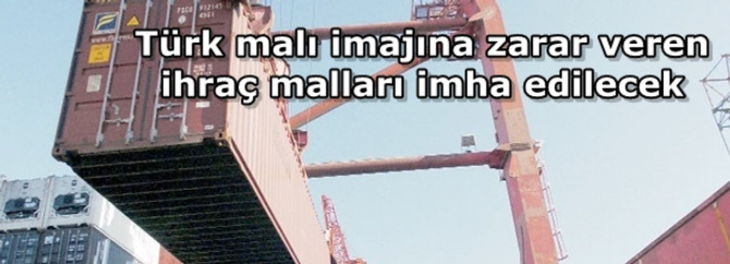 Türk malı imajına zarar veren ihraç malları imha edilecek