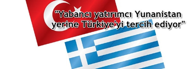 "Yabancı yatırımcı Yunanistan yerine Türkiye'yi tercih ediyor"