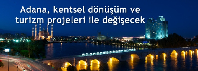 Adana, kentsel dönüşüm ve turizm projeleri ile değişecek