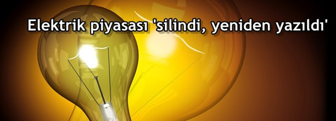 Elektrik piyasası 'silindi yeniden yazıldı'