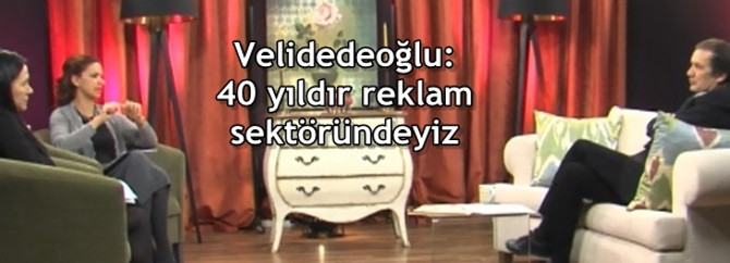 Velidedeoğlu: 40 yıldır reklam sektöründeyiz
