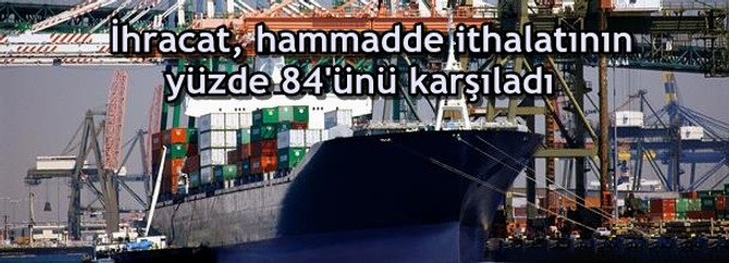 İhracat, hammadde ithalatının %84'ünü karşıladı