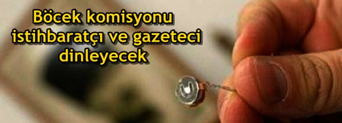 Böcek komisyonu gazetecileri dinleyecek
