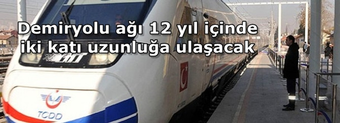 Demiryolu ağı 12 yıl içinde iki katı uzunluğa ulaşacak