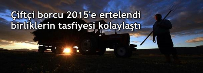 Çiftçi borcu 2015'e ertelendi birliklerin tasfiyesi kolaylaştı