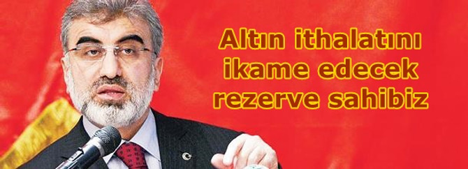 Altın ithalatını ikame edecek rezerve sahibiz