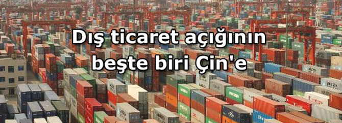 Dış ticaret açığının beşte biri Çin'e