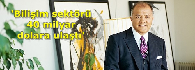 'Bilişim sektörü 40 milyar dolara ulaştı'