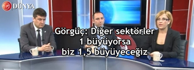 Görgüç: Diğer sektörler 1 büyüyorsa, biz 1,5 büyüyeceğiz