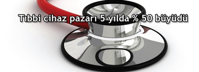 Tıbbi cihaz pazarı 5 yılda % 50 büyüdü