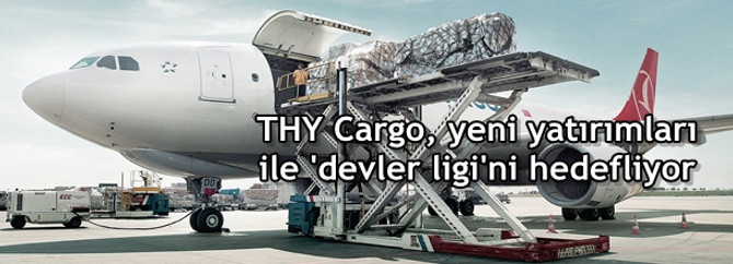 THY Cargo, yeni yatırımları ile 'devler ligi'ni hedefliyor