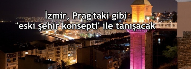 İzmir, Prag'taki gibi 'eski şehir konsepti' ile tanışacak