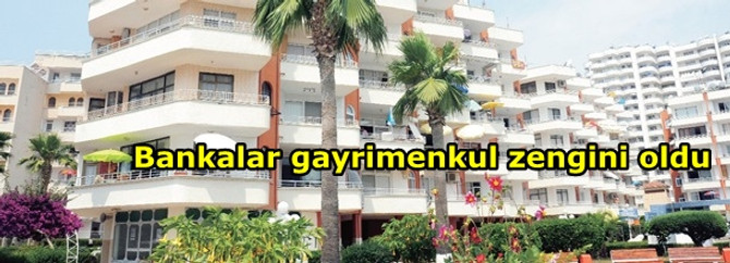 Bankalar gayrimenkul zengini oldu