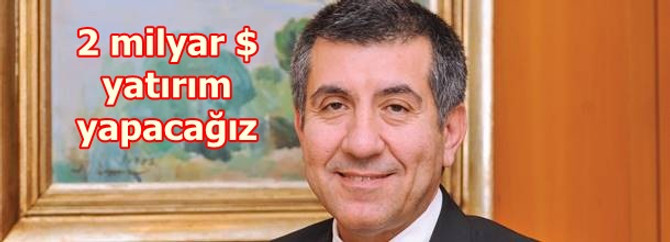2 milyar dolar yatırım yapacağız