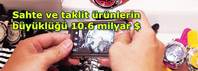 Sahte ve taklit ürünlerin büyüklüğü 10.6 milyar $