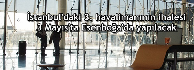 3. havalimanının ihalesi 3 Mayıs'ta Esenboğa'da yapılacak