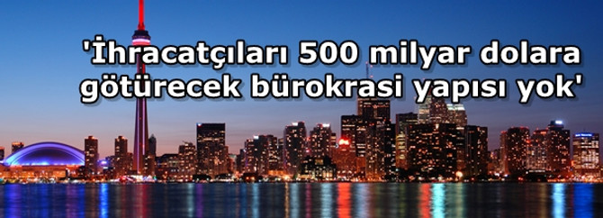 'İhracatçıları 500 milyar dolara götürecek bürokrasi yapısı yok'