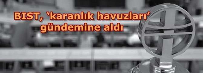 BIST, ‘karanlık havuzları’ gündemine aldı