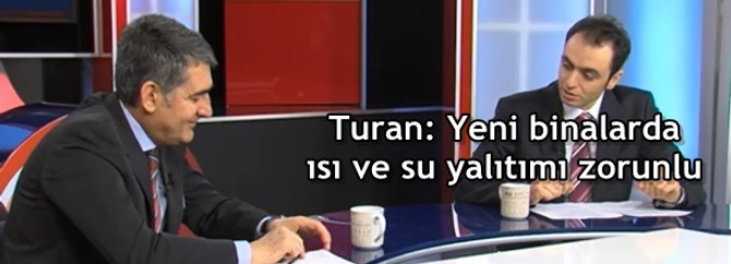 Turan: Yeni binalarda ısı yalıtımı ve su yalıtımı zorunlu