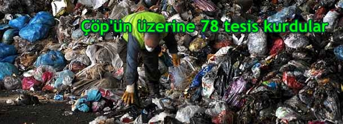 Çöp'ün üzerine 78 tesis kurdular