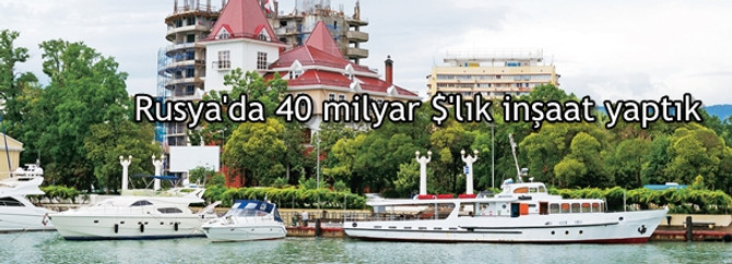Rusya’da 40 milyar $’lık inşaat yaptık