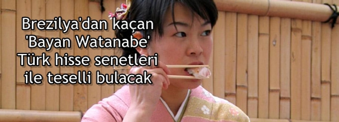 Brezilya'dan kaçan 'Bayan Watanabe' Türk hisse senetleri ile teselli bulacak