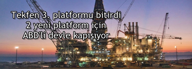 Tekfen 3. platformu bitirdi, 2 yeni platform için ABD’li devle kapışıyor